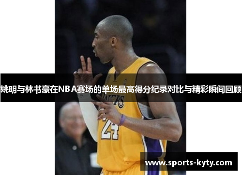 姚明与林书豪在NBA赛场的单场最高得分纪录对比与精彩瞬间回顾